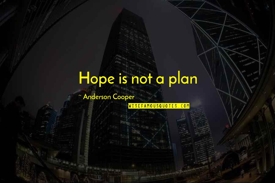 Trivialities In A Sentence Quotes By Anderson Cooper: Hope is not a plan