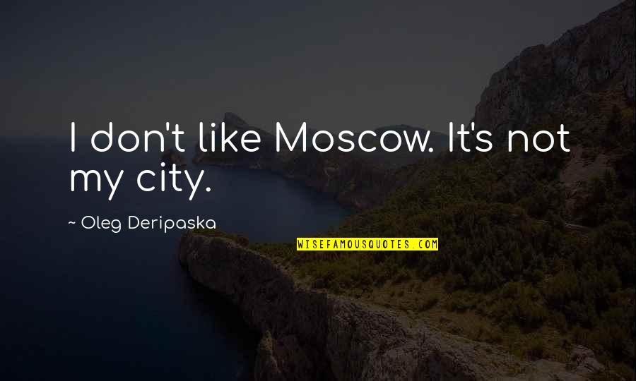 Trivialities In A Sentence Quotes By Oleg Deripaska: I don't like Moscow. It's not my city.