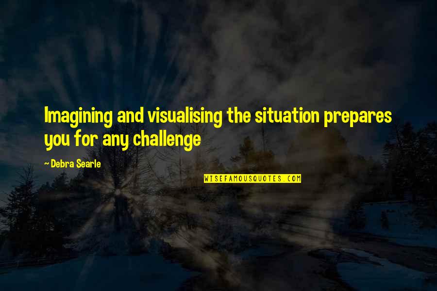 Triviality Quotes By Debra Searle: Imagining and visualising the situation prepares you for