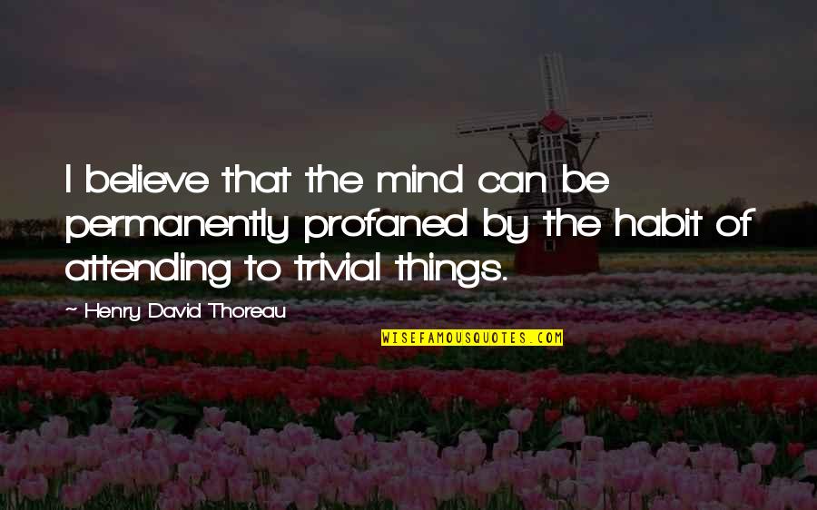 Triviality Quotes By Henry David Thoreau: I believe that the mind can be permanently