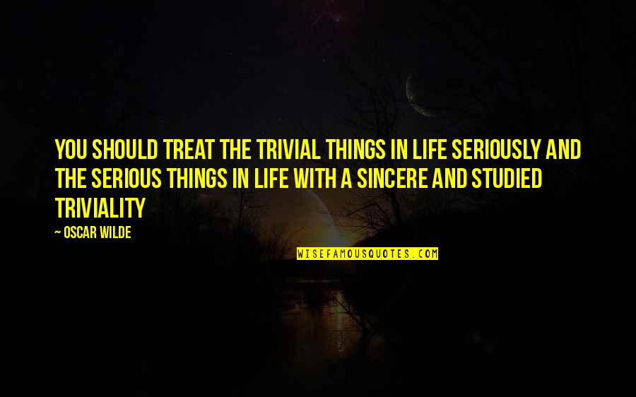 Triviality Quotes By Oscar Wilde: You should treat the trivial things in life