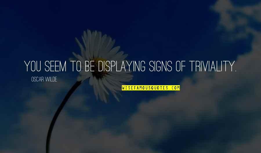 Triviality Quotes By Oscar Wilde: You seem to be displaying signs of triviality.