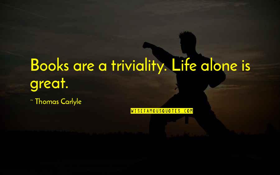 Triviality Quotes By Thomas Carlyle: Books are a triviality. Life alone is great.
