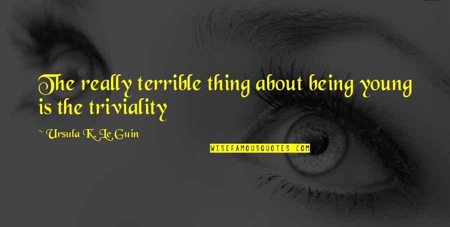 Triviality Quotes By Ursula K. Le Guin: The really terrible thing about being young is