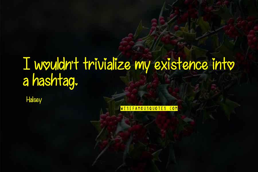 Trivialize Quotes By Halsey: I wouldn't trivialize my existence into a hashtag.