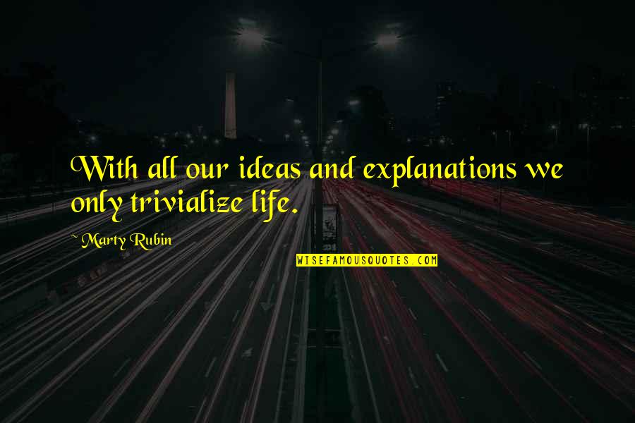 Trivialize Quotes By Marty Rubin: With all our ideas and explanations we only