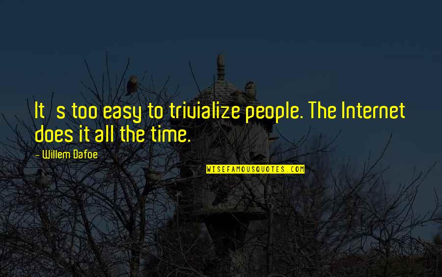 Trivialize Quotes By Willem Dafoe: It's too easy to trivialize people. The Internet