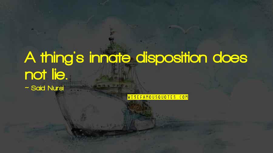 Trivialized Antonym Quotes By Said Nursi: A thing's innate disposition does not lie. Trivialized Antonym Quotes By Said Nursi: A thing's innate disposition does not lie.
