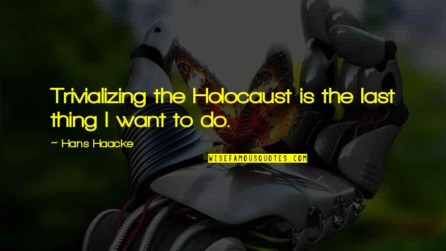 Trivializing Quotes By Hans Haacke: Trivializing the Holocaust is the last thing I
