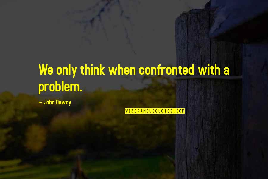 Trivikrampur Quotes By John Dewey: We only think when confronted with a problem.