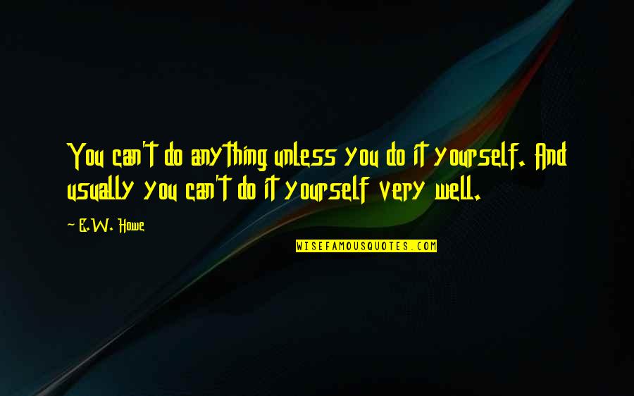 Triwest Healthcare Quotes By E.W. Howe: You can't do anything unless you do it
