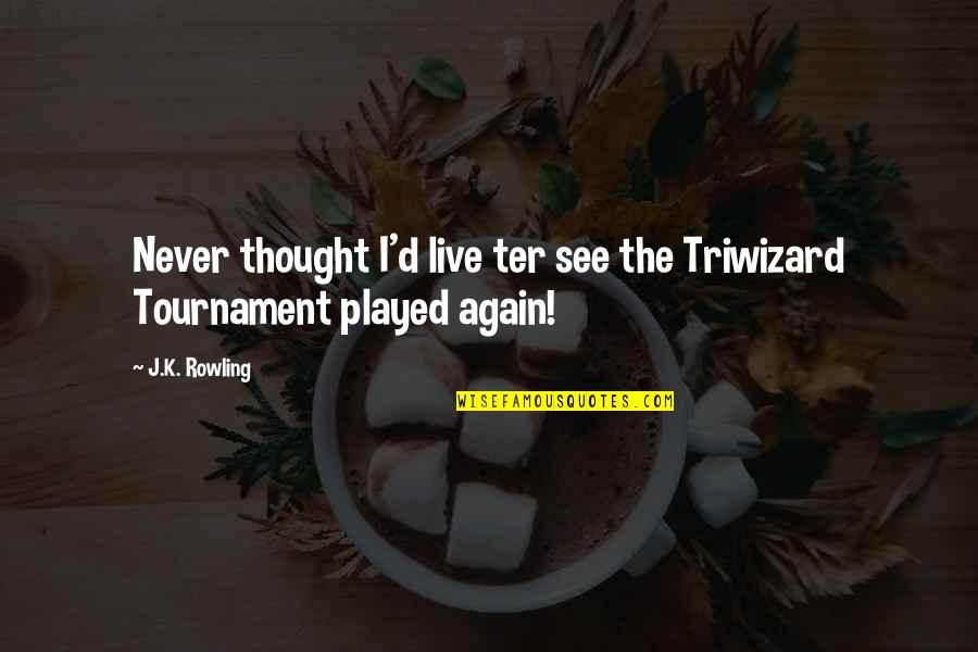 Triwizard Tournament Quotes By J.K. Rowling: Never thought I'd live ter see the Triwizard