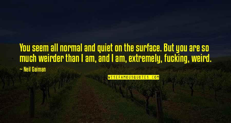 Trizact 2000 Quotes By Neil Gaiman: You seem all normal and quiet on the Trizact 2000 Quotes By Neil Gaiman: You seem all normal and quiet on the
