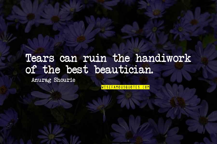 Trke Motora Quotes By Anurag Shourie: Tears can ruin the handiwork of the best Trke Motora Quotes By Anurag Shourie: Tears can ruin the handiwork of the best