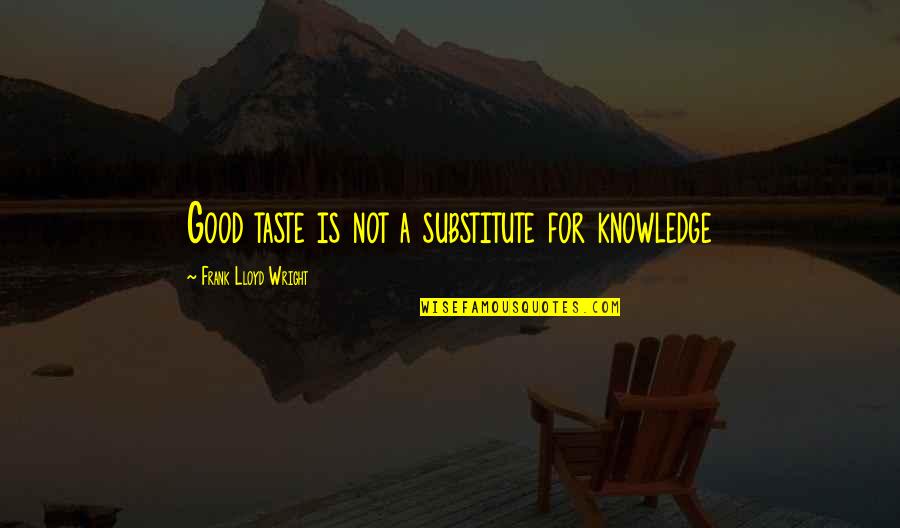 Trke Motora Quotes By Frank Lloyd Wright: Good taste is not a substitute for knowledge Trke Motora Quotes By Frank Lloyd Wright: Good taste is not a substitute for knowledge