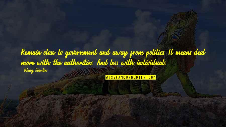 Trkiye Fiziki Quotes By Wang Jianlin: Remain close to government and away from politics. Trkiye Fiziki Quotes By Wang Jianlin: Remain close to government and away from politics.