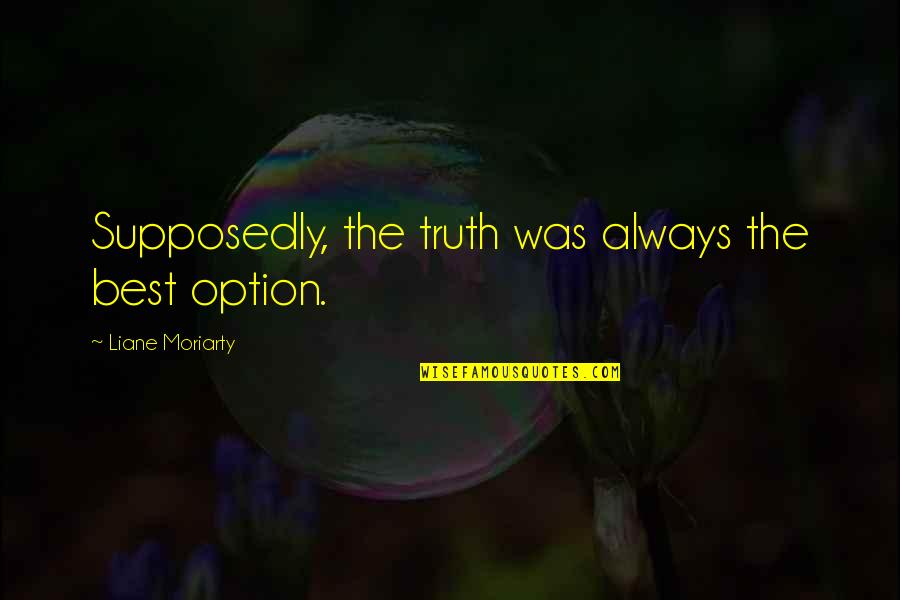 Trkuzuruc Quotes By Liane Moriarty: Supposedly, the truth was always the best option.