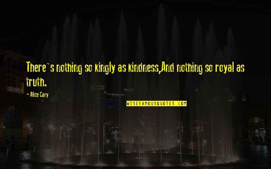 Trls Logo Quotes By Alice Cary: There's nothing so kingly as kindness,And nothing so