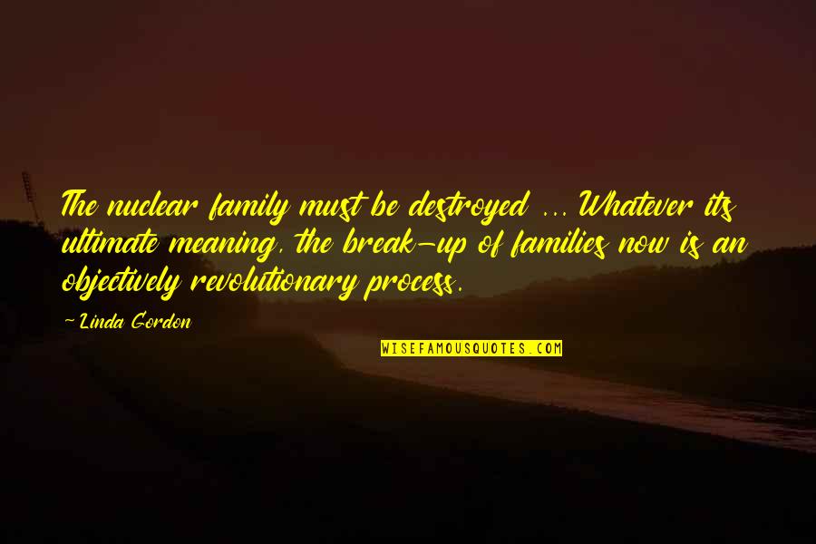 Trls Logo Quotes By Linda Gordon: The nuclear family must be destroyed ... Whatever Trls Logo Quotes By Linda Gordon: The nuclear family must be destroyed ... Whatever