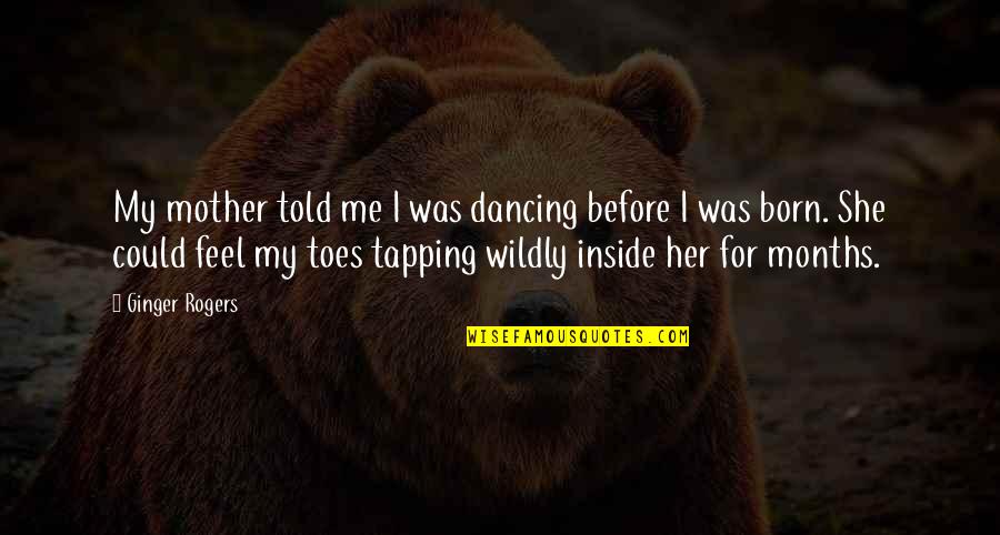 Trmanicure Quotes By Ginger Rogers: My mother told me I was dancing before Trmanicure Quotes By Ginger Rogers: My mother told me I was dancing before
