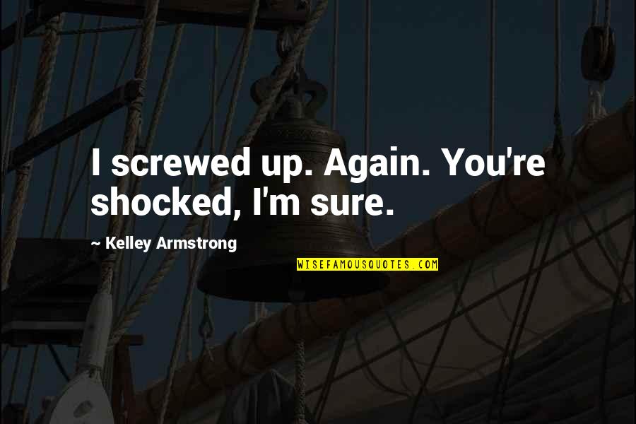 Trmtr Quotes By Kelley Armstrong: I screwed up. Again. You're shocked, I'm sure.
