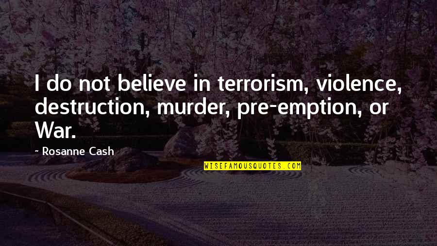 Trnadostories Quotes By Rosanne Cash: I do not believe in terrorism, violence, destruction,