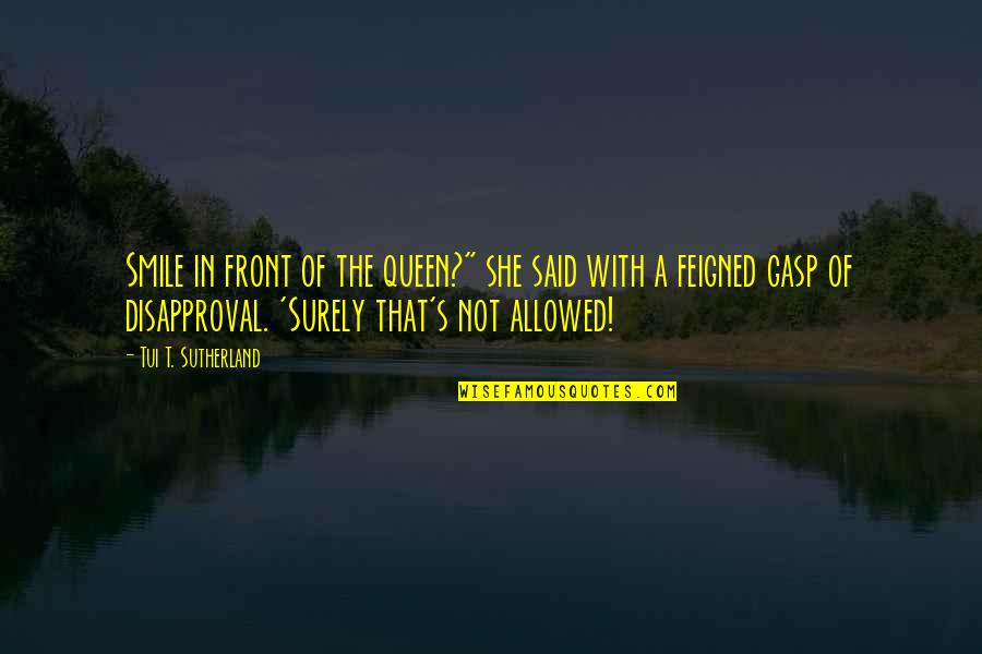 Trnen Quotes By Tui T. Sutherland: Smile in front of the queen?" she said Trnen Quotes By Tui T. Sutherland: Smile in front of the queen?" she said