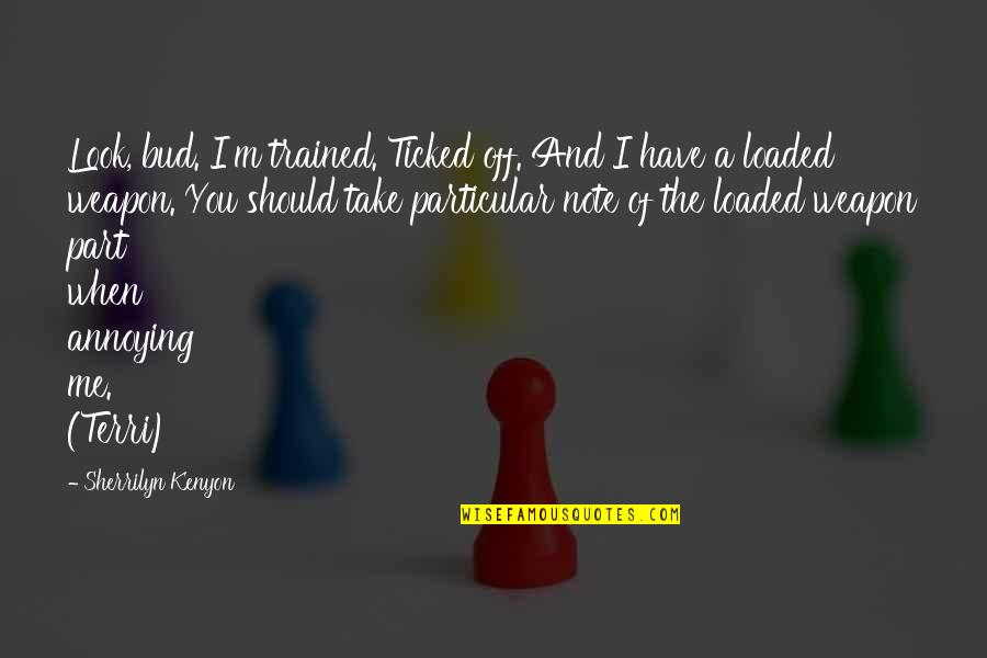 Troas Hayes Quotes By Sherrilyn Kenyon: Look, bud. I'm trained. Ticked off. And I Troas Hayes Quotes By Sherrilyn Kenyon: Look, bud. I'm trained. Ticked off. And I