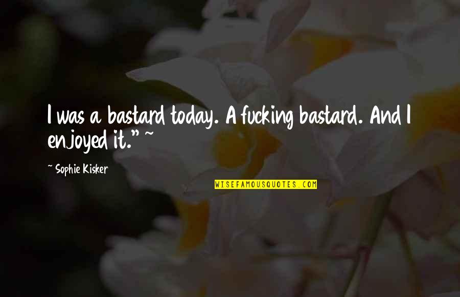 Trobar Leu Quotes By Sophie Kisker: I was a bastard today. A fucking bastard. Trobar Leu Quotes By Sophie Kisker: I was a bastard today. A fucking bastard.