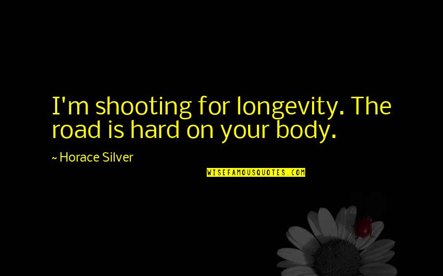 Trocas Baratas Quotes By Horace Silver: I'm shooting for longevity. The road is hard Trocas Baratas Quotes By Horace Silver: I'm shooting for longevity. The road is hard
