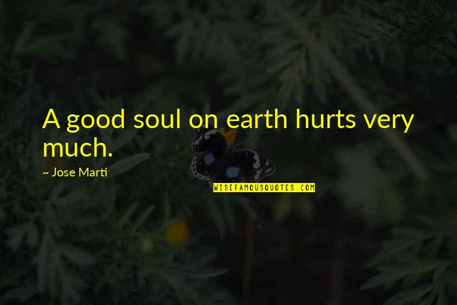 Trocchio Quotes By Jose Marti: A good soul on earth hurts very much. Trocchio Quotes By Jose Marti: A good soul on earth hurts very much.