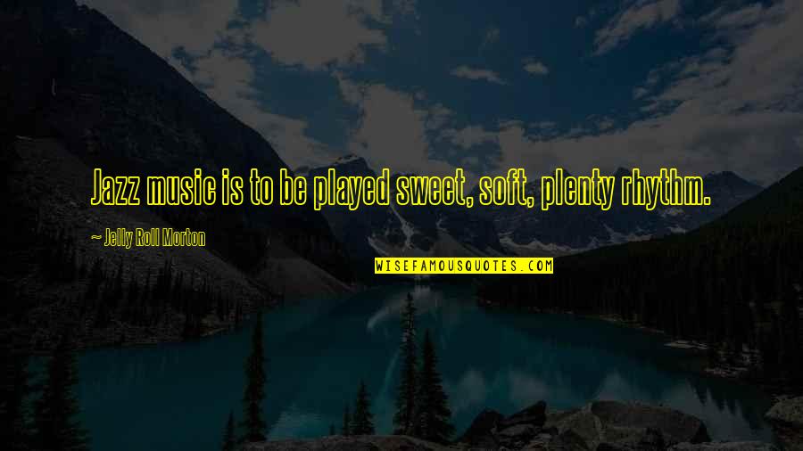 Trochanteric Quotes By Jelly Roll Morton: Jazz music is to be played sweet, soft, Trochanteric Quotes By Jelly Roll Morton: Jazz music is to be played sweet, soft,