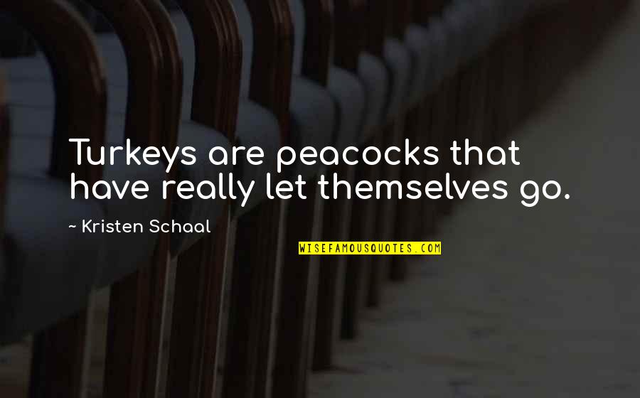 Troche Pronunciation Quotes By Kristen Schaal: Turkeys are peacocks that have really let themselves Troche Pronunciation Quotes By Kristen Schaal: Turkeys are peacocks that have really let themselves
