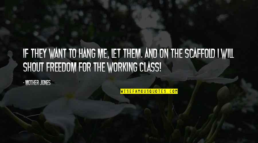 Troche Pronunciation Quotes By Mother Jones: If they want to hang me, let them. Troche Pronunciation Quotes By Mother Jones: If they want to hang me, let them.
