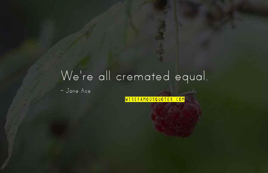 Trochees Quotes By Jane Ace: We're all cremated equal.