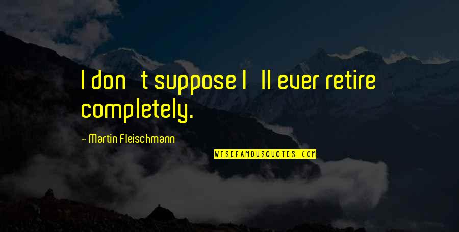 Trockij Film Quotes By Martin Fleischmann: I don't suppose I'll ever retire completely.