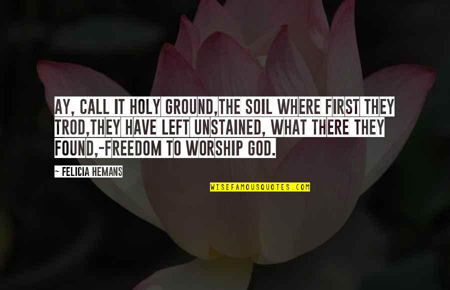 Trod Quotes By Felicia Hemans: Ay, call it holy ground,The soil where first Trod Quotes By Felicia Hemans: Ay, call it holy ground,The soil where first