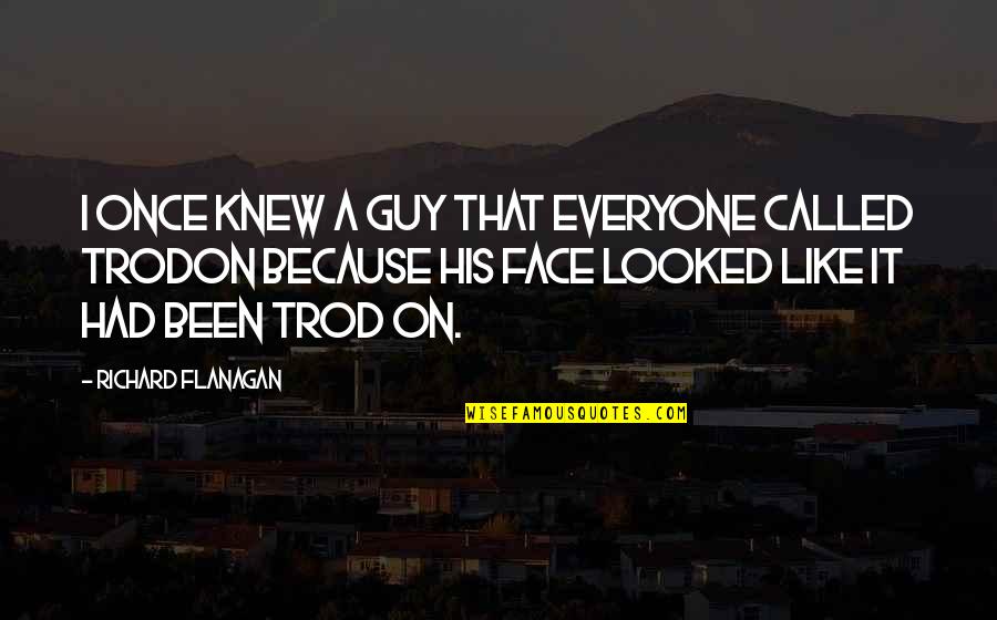 Trod Quotes By Richard Flanagan: I once knew a guy that everyone called