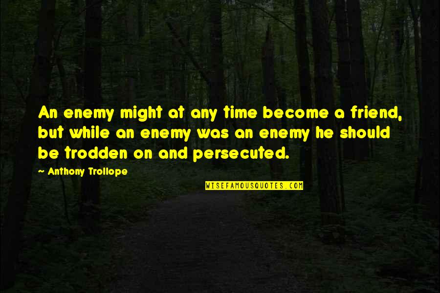 Trodden Quotes By Anthony Trollope: An enemy might at any time become a Trodden Quotes By Anthony Trollope: An enemy might at any time become a