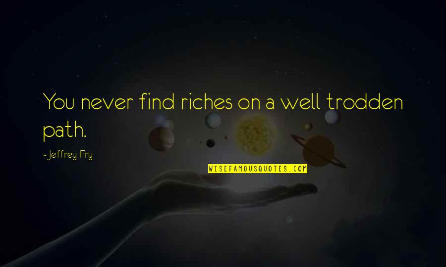 Trodden Quotes By Jeffrey Fry: You never find riches on a well trodden Trodden Quotes By Jeffrey Fry: You never find riches on a well trodden