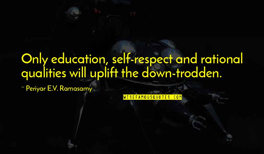 Trodden Quotes By Periyar E.V. Ramasamy: Only education, self-respect and rational qualities will uplift