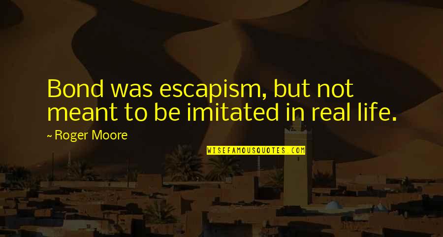 Trodon Uputstvo Quotes By Roger Moore: Bond was escapism, but not meant to be
