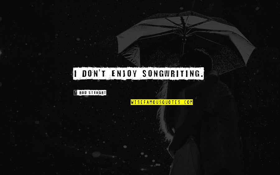 Troels Kl Vedal Quotes By Rod Stewart: I don't enjoy songwriting. Troels Kl Vedal Quotes By Rod Stewart: I don't enjoy songwriting.