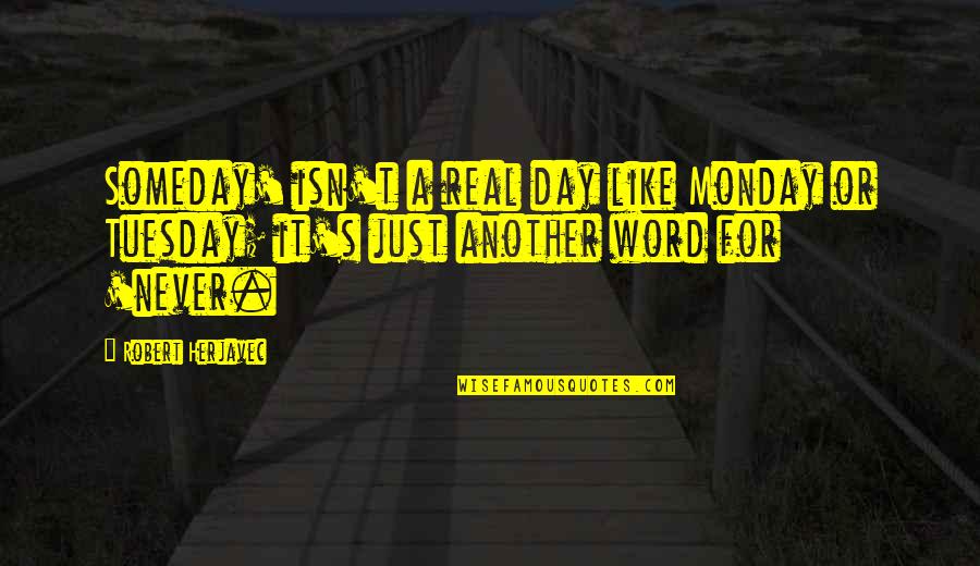 Troels Lyby Quotes By Robert Herjavec: Someday' isn't a real day like Monday or Troels Lyby Quotes By Robert Herjavec: Someday' isn't a real day like Monday or