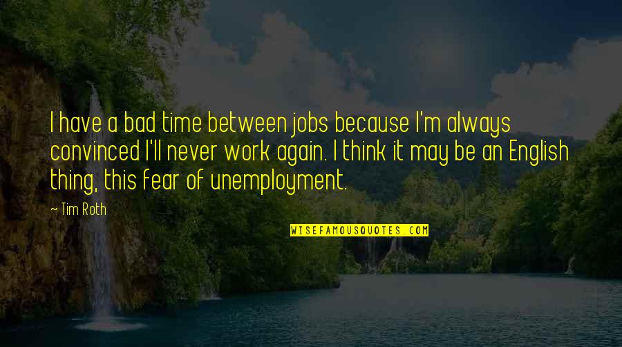 Troentorp Quotes By Tim Roth: I have a bad time between jobs because Troentorp Quotes By Tim Roth: I have a bad time between jobs because