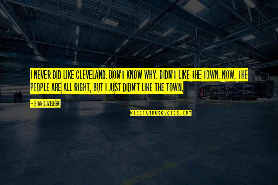 Troernt Quotes By Stan Coveleski: I never did like Cleveland. Don't know why. Troernt Quotes By Stan Coveleski: I never did like Cleveland. Don't know why.