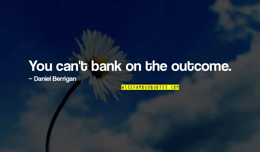 Trofim Zhdanko Quotes By Daniel Berrigan: You can't bank on the outcome. Trofim Zhdanko Quotes By Daniel Berrigan: You can't bank on the outcome.