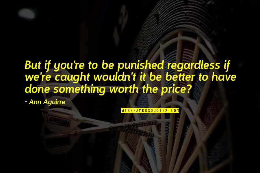 Trogan Battery Quotes By Ann Aguirre: But if you're to be punished regardless if