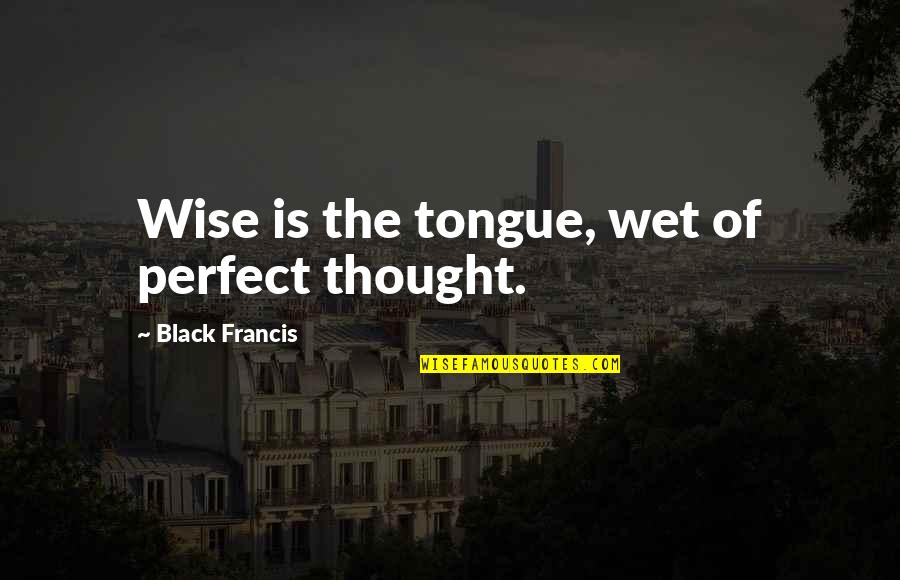 Troger Film Quotes By Black Francis: Wise is the tongue, wet of perfect thought.