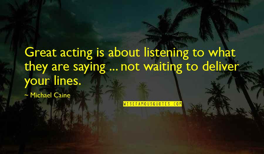 Troglodyte Indians Quotes By Michael Caine: Great acting is about listening to what they Troglodyte Indians Quotes By Michael Caine: Great acting is about listening to what they
